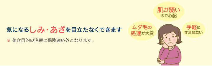 気になるしみ・あざを目立たなくできます ※美容目的の治療は保険適応外となります。